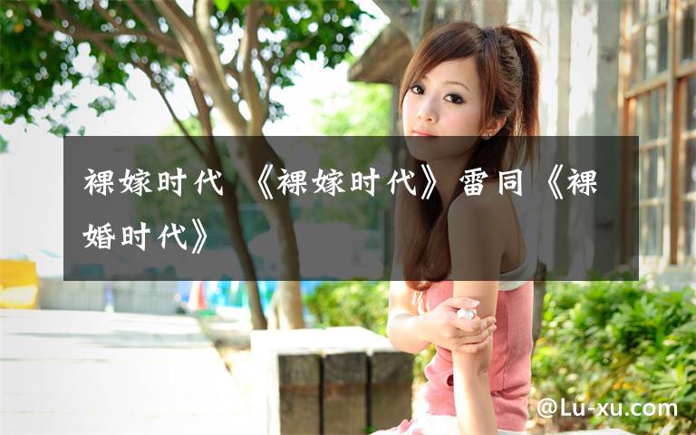 裸嫁时代 《裸嫁时代》雷同《裸婚时代》