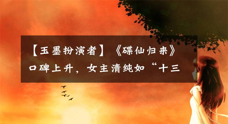 【玉墨扮演者】《碟仙归来》口碑上升,女主清纯如“十三发夹”玉墨