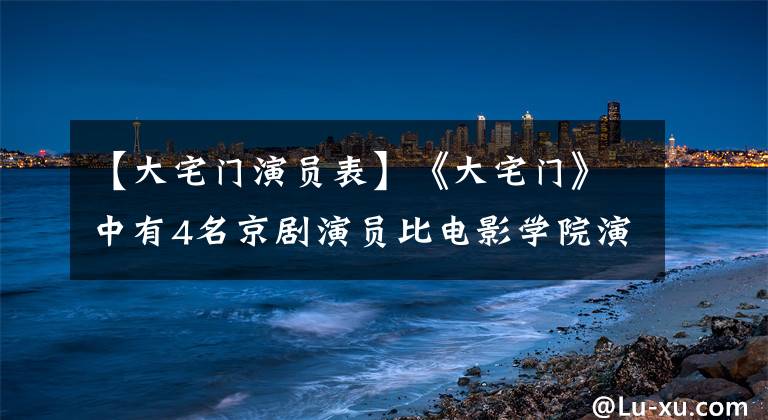 【大宅门演员表】《大宅门》中有4名京剧演员比电影学院演员好得多