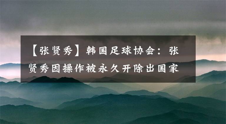 【张贤秀】韩国足球协会:张贤秀因操作被永久开除出国家队