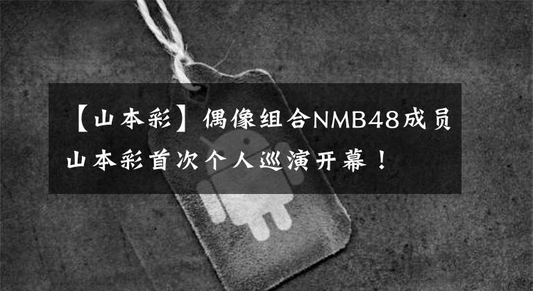 【山本彩】偶像组合NMB48成员山本彩首次个人巡演开幕！
