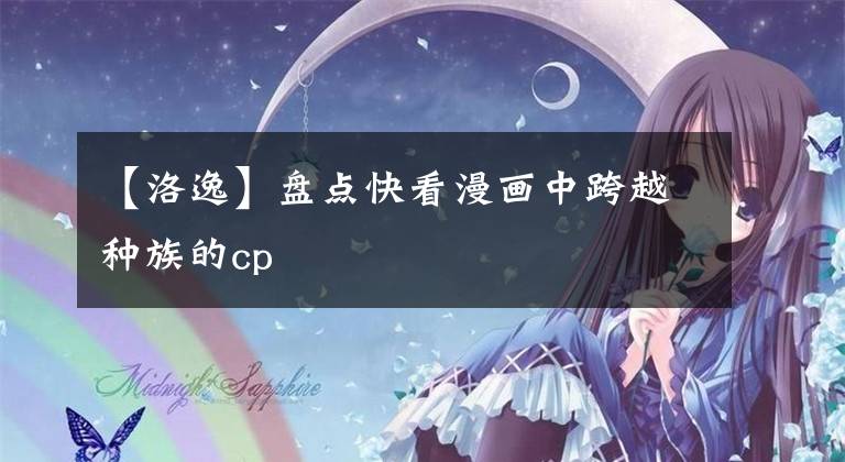 【洛逸】盘点快看漫画中跨越种族的cp