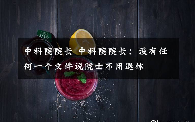 中科院院长 中科院院长:没有任何一个文件说院士不用退休