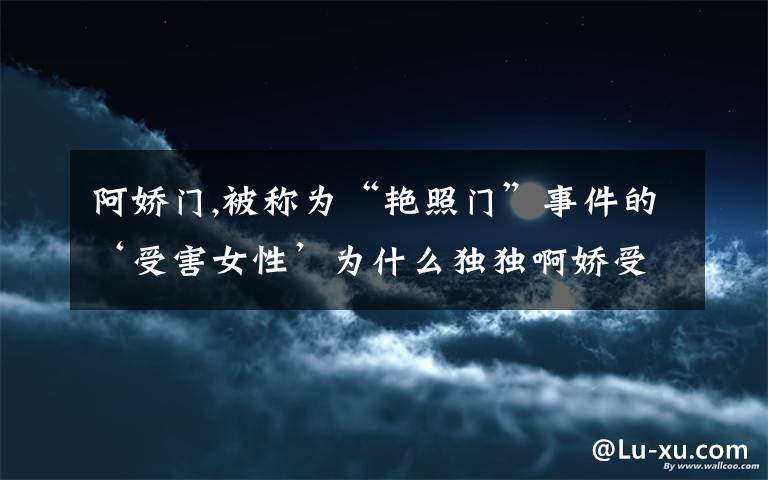 阿娇门,被称为“艳照门”事件的‘受害女性’为什么独独啊娇受害最大？