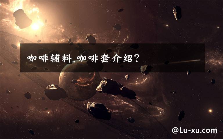 咖啡辅料,咖啡套介绍?