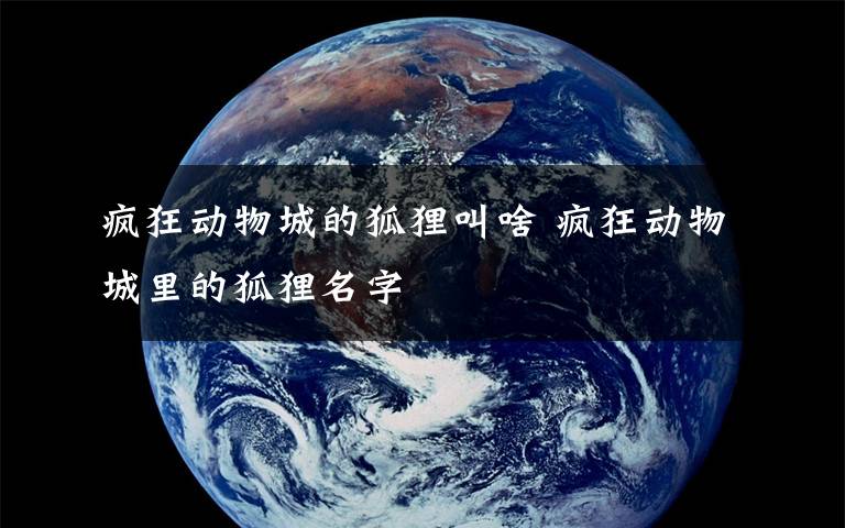 疯狂动物城的狐狸叫啥 疯狂动物城里的狐狸名字