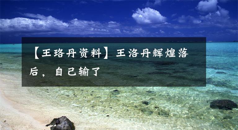 【王珞丹资料】王洛丹辉煌落后，自己输了