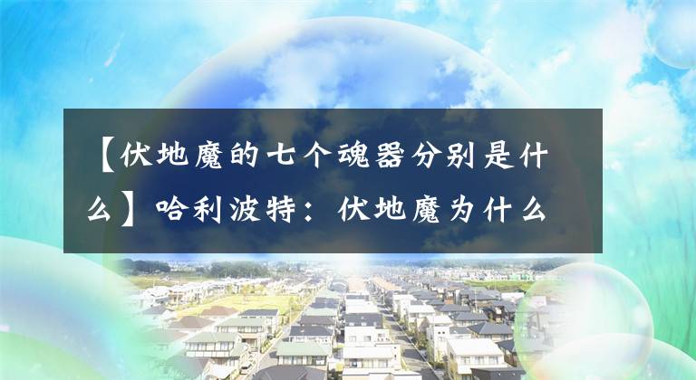 【伏地魔的七个魂器分别是什么】哈利波特：伏地魔为什么放了斯拉格霍恩，不怕魂器的秘密泄露。