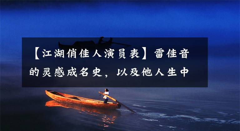 【江湖俏佳人演员表】雷佳音的灵感成名史,以及他人生中心爱的重要女人。