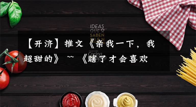 【开济】推文《亲我一下,我超甜的》 ~~ 《瞎了才会喜欢你》