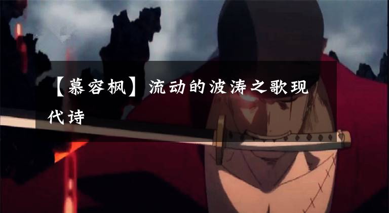 【慕容枫】流动的波涛之歌现代诗