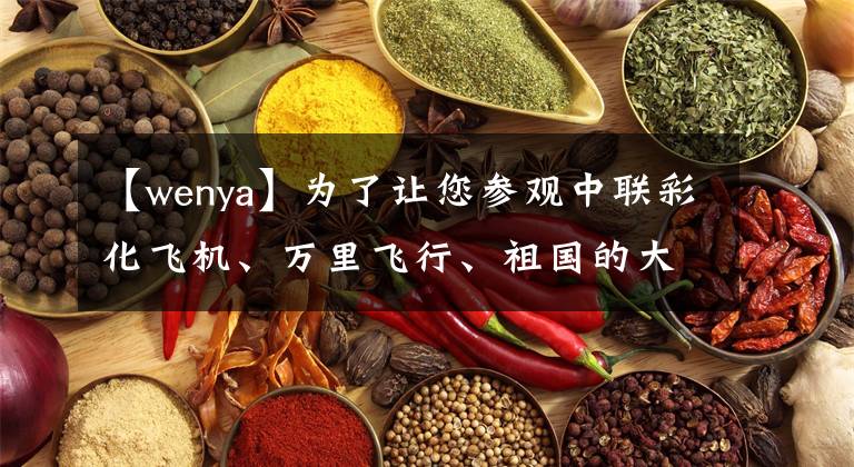 【wenya】为了让您参观中联彩化飞机、万里飞行、祖国的大好河山。