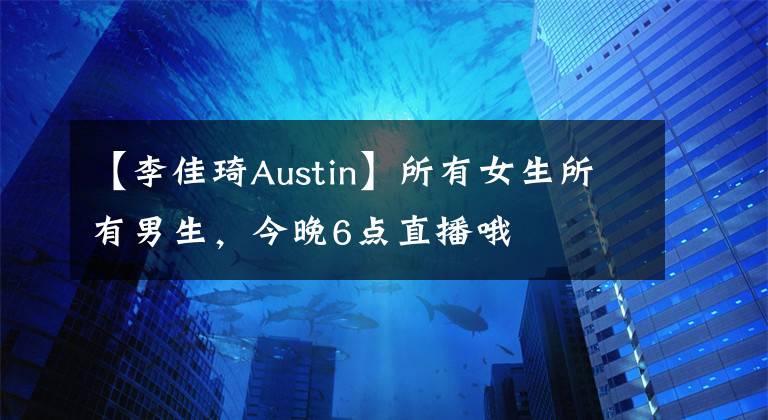 【李佳琦Austin】所有女生所有男生，今晚6点直播哦
