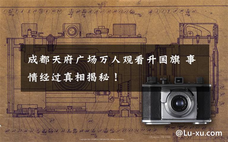 成都天府广场万人观看升国旗 事情经过真相揭秘!