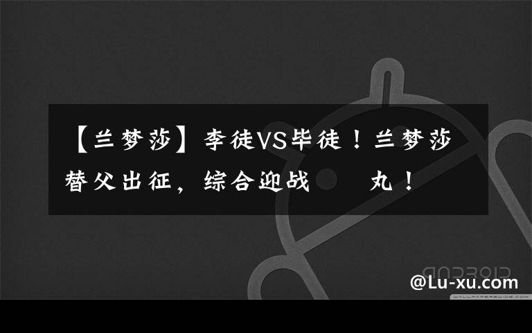 【兰梦莎】李徒VS毕徒!兰梦莎替父出征,综合迎战囧囧丸!