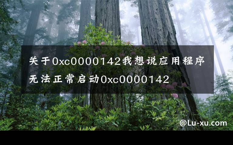 关于0xc0000142我想说应用程序无法正常启动0xc0000142