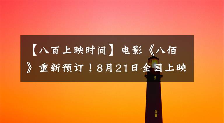 【八百上映时间】电影《八佰》重新预订!8月21日全国上映,支持吴京发文