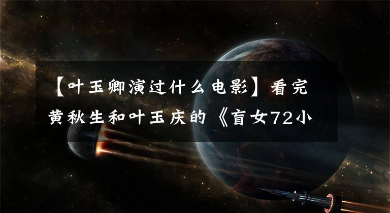 【叶玉卿演过什么电影】看完黄秋生和叶玉庆的《盲女72小时》后,黄秋生有了阴影。