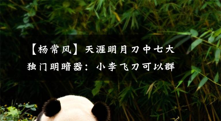 【杨常风】天涯明月刀中七大独门明暗器：小李飞刀可以群发，南宫世家羽毛很多。