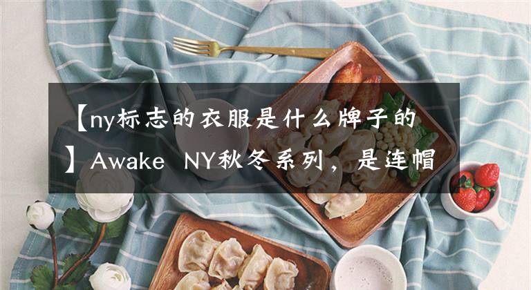 【ny标志的衣服是什么牌子的】Awake NY秋冬系列,是连帽卫衣材质