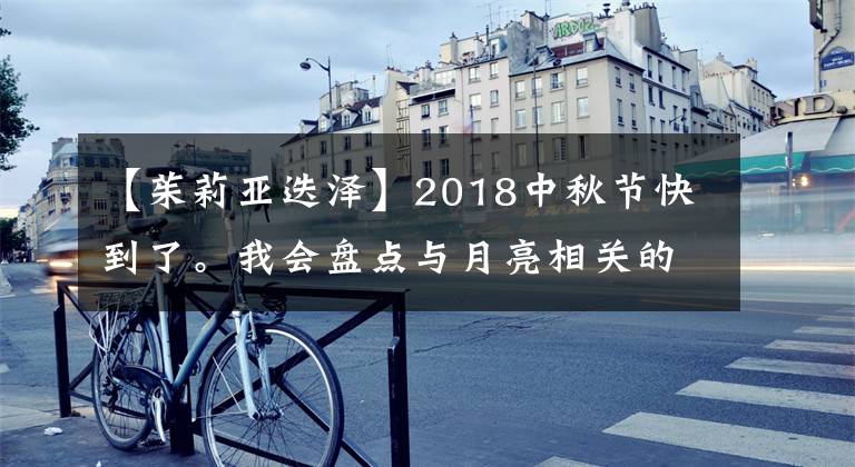 【茱莉亚迭泽】2018中秋节快到了。我会盘点与月亮相关的经典电影，教你如何做科幻科幻。