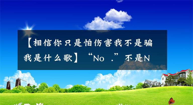 【相信你只是怕伤害我不是骗我是什么歌】“No .”不是Number的缩写。为什么可以表示数字?