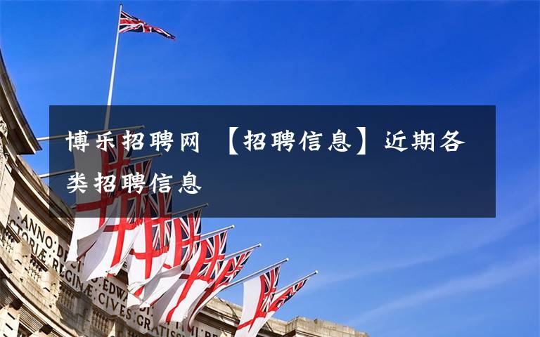 博乐招聘网 【招聘信息】近期各类招聘信息