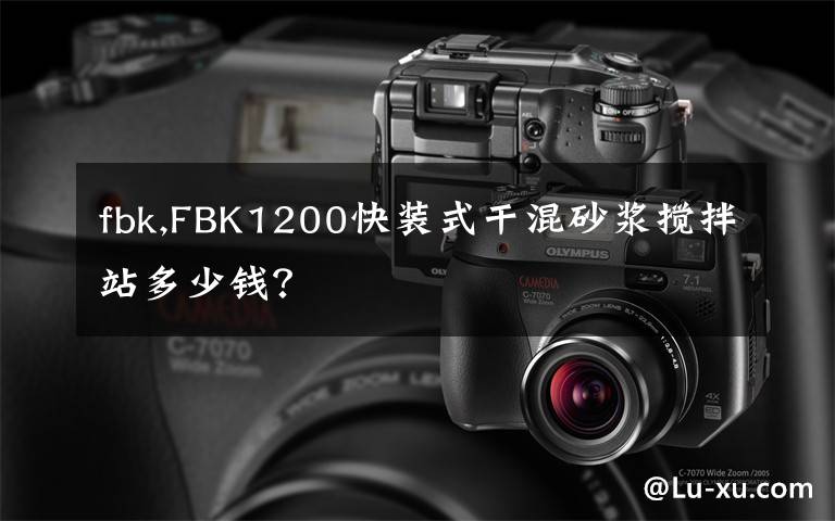 fbk,FBK1200快装式干混砂浆搅拌站多少钱？