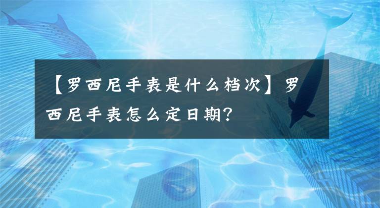 【罗西尼手表是什么档次】罗西尼手表怎么定日期?