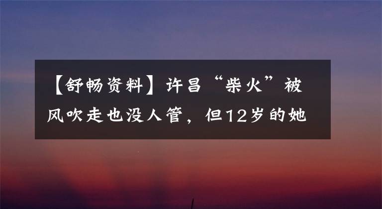 【舒畅资料】许昌“柴火”被风吹走也没人管,但12岁的她证明了美丽并不苗条!