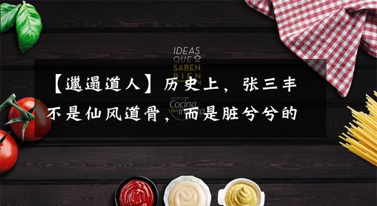 【邋遢道人】历史上,张三丰不是仙风道骨,而是脏兮兮的道人,行踪飘忽,士官头疼。