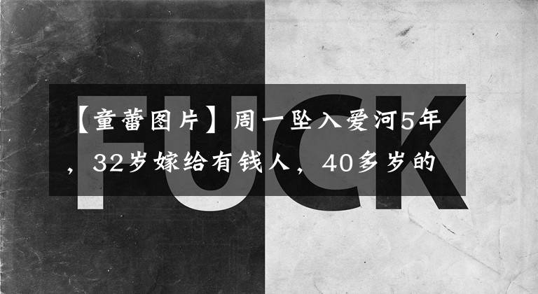 【童蕾图片】周一坠入爱河5年,32岁嫁给有钱人,40多岁的丈夫被关进监狱,董磊经历了什么?