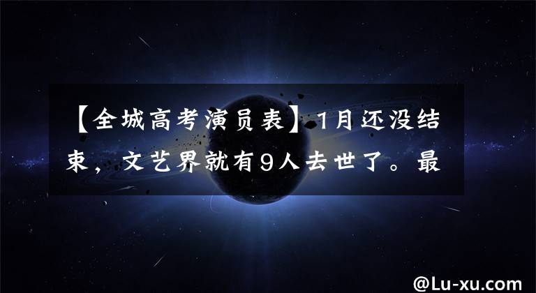 【全城高考演员表】1月还没结束,文艺界就有9人去世了。最大的94岁,最小的55岁