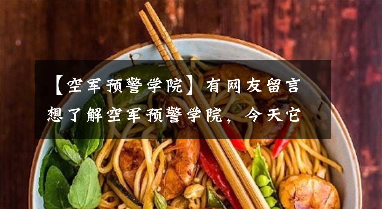 【空军预警学院】有网友留言想了解空军预警学院，今天它来了