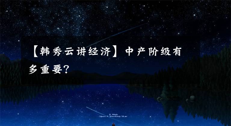 【韩秀云讲经济】中产阶级有多重要？