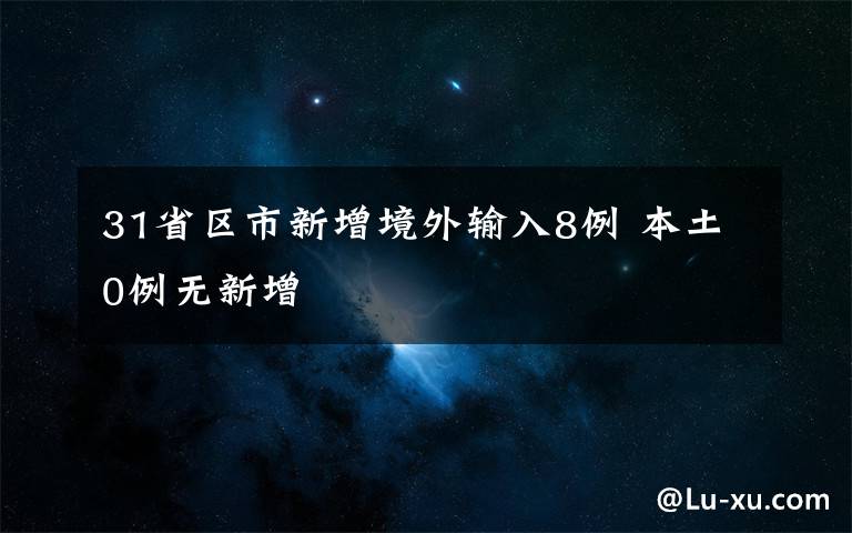 31省区市新增境外输入8例 本土0例无新增