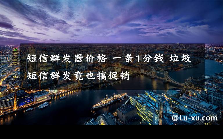 短信群发器价格 一条1分钱 垃圾短信群发竟也搞促销