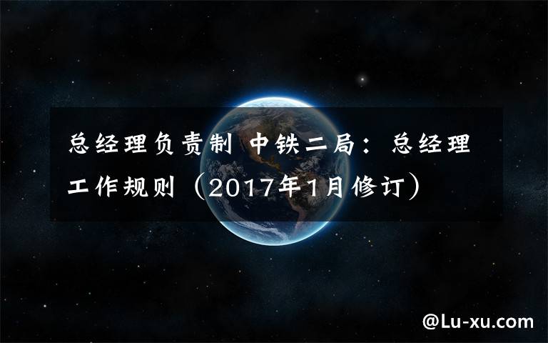 总经理负责制 中铁二局:总经理工作规则(2017年1月修订)