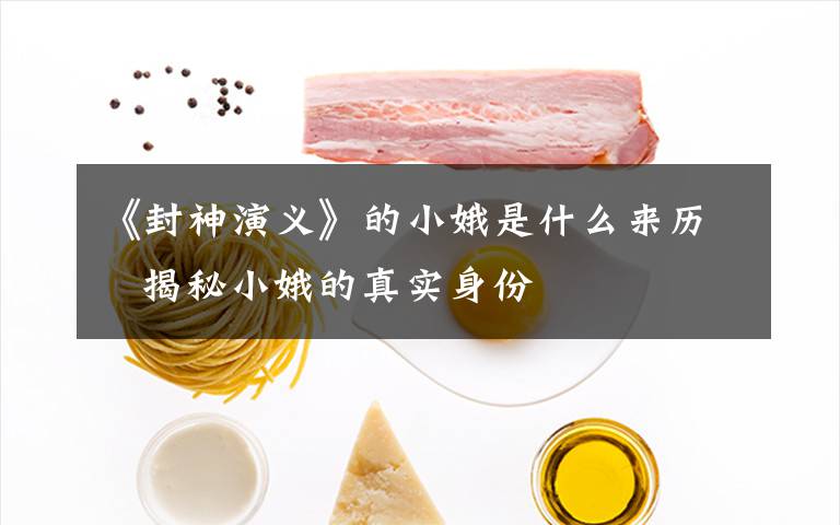 《封神演义》的小娥是什么来历   揭秘小娥的真实身份