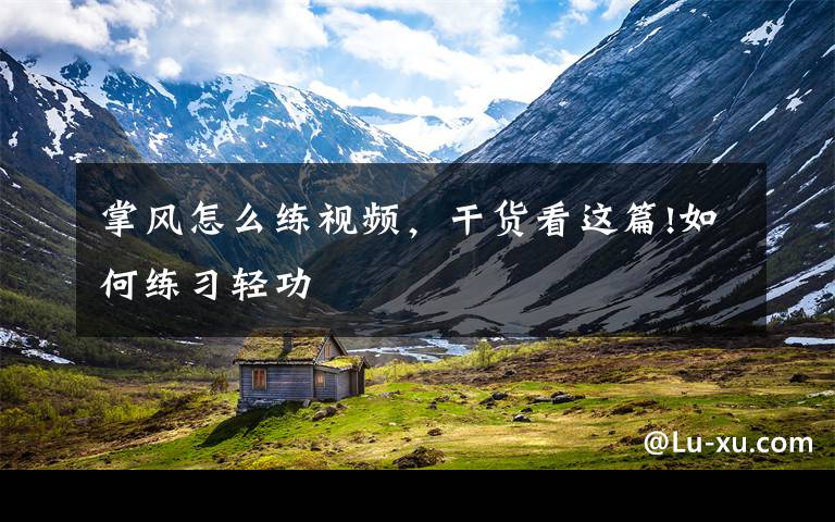 掌风怎么练视频,干货看这篇!如何练习轻功