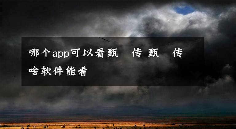 哪个app可以看甄嬛传 甄嬛传啥软件能看