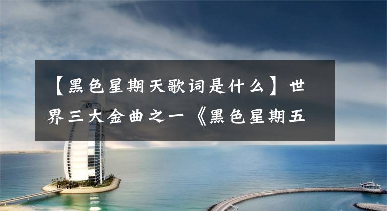 【黑色星期天歌词是什么】世界三大金曲之一《黑色星期五》是多么可怕