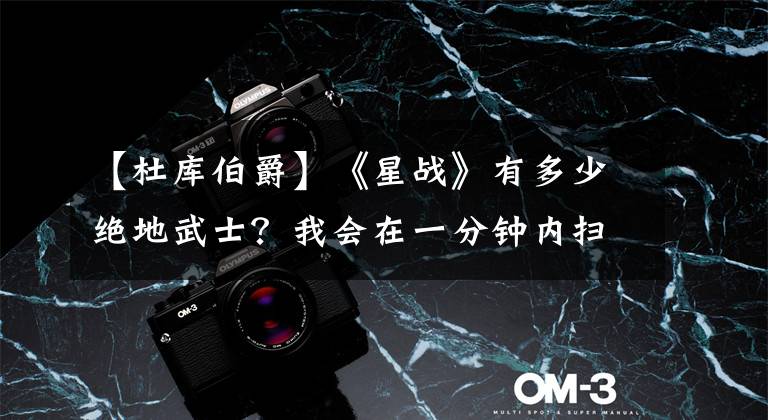 【杜库伯爵】《星战》有多少绝地武士？我会在一分钟内扫8个知识点。