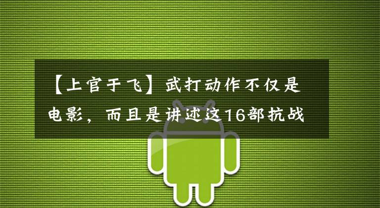 【上官于飞】武打动作不仅是电影，而且是讲述这16部抗战动作题材的电视剧