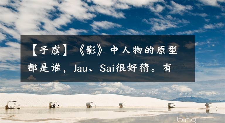 【子虞】《影》中人物的原型都是谁,Jau、Sai很好猜。有一个原型,你想象不到。