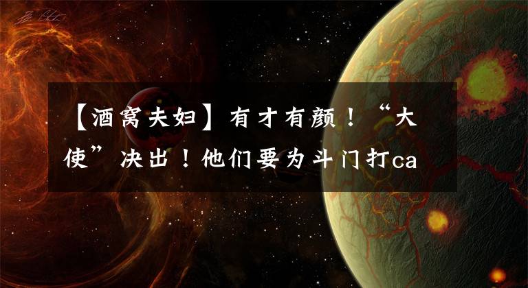 【酒窝夫妇】有才有颜！“大使”决出！他们要为斗门打call…