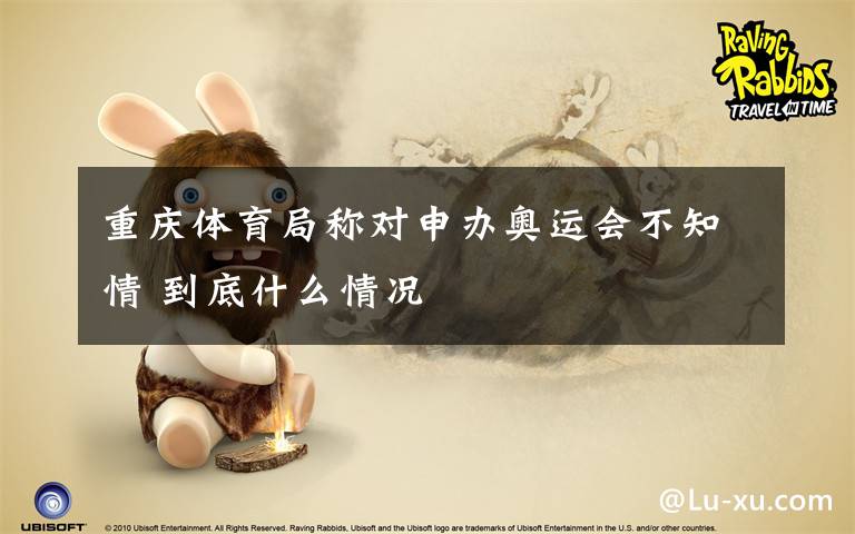 重庆体育局称对申办奥运会不知情 到底什么情况