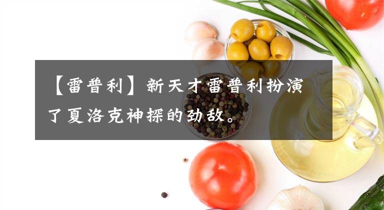 【雷普利】新天才雷普利扮演了夏洛克神探的劲敌。