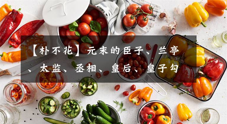 【朴不花】元末的臣子、兰亭、太监、丞相、皇后、皇子勾结，导致外政纷争不断。