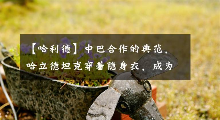 【哈利德】中巴合作的典范,哈立德坦克穿着隐身衣,成为黑夜的王毅,亚琼坦克不是对手